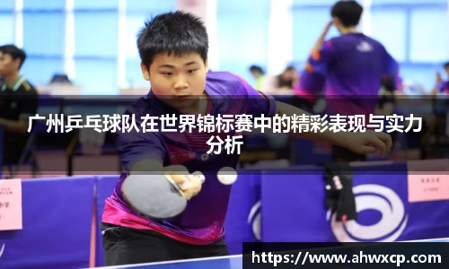 广州乒乓球队在世界锦标赛中的精彩表现与实力分析