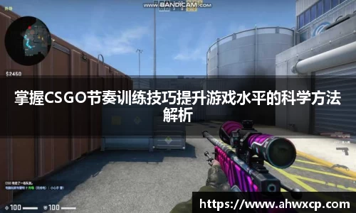 掌握CSGO节奏训练技巧提升游戏水平的科学方法解析