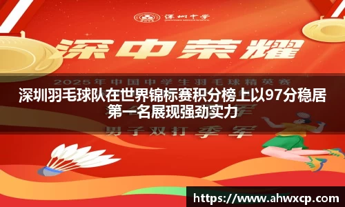 深圳羽毛球队在世界锦标赛积分榜上以97分稳居第一名展现强劲实力