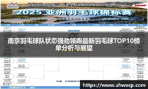 南京羽毛球队状态强劲领跑最新羽毛球TOP10榜单分析与展望
