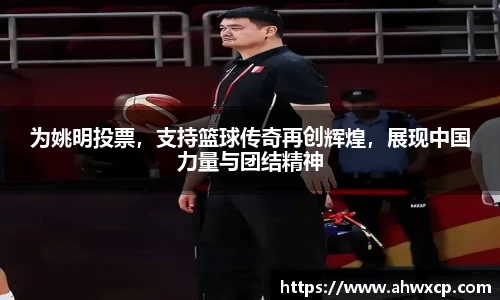 为姚明投票，支持篮球传奇再创辉煌，展现中国力量与团结精神
