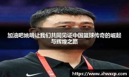 加油吧姚明让我们共同见证中国篮球传奇的崛起与辉煌之路
