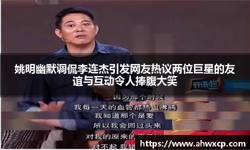 姚明幽默调侃李连杰引发网友热议两位巨星的友谊与互动令人捧腹大笑