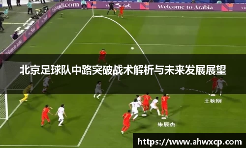 北京足球队中路突破战术解析与未来发展展望