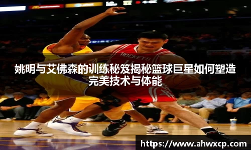 姚明与艾佛森的训练秘笈揭秘篮球巨星如何塑造完美技术与体能
