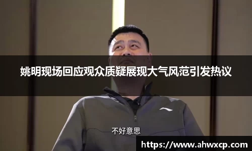 姚明现场回应观众质疑展现大气风范引发热议