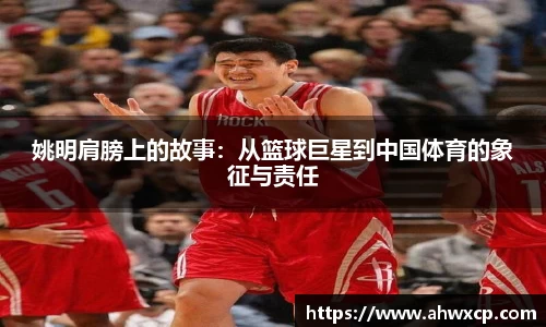 姚明肩膀上的故事：从篮球巨星到中国体育的象征与责任