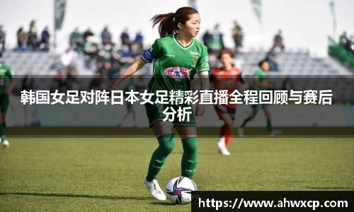 韩国女足对阵日本女足精彩直播全程回顾与赛后分析