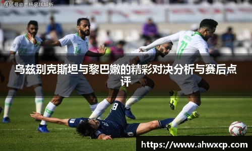 乌兹别克斯坦与黎巴嫩的精彩对决分析与赛后点评
