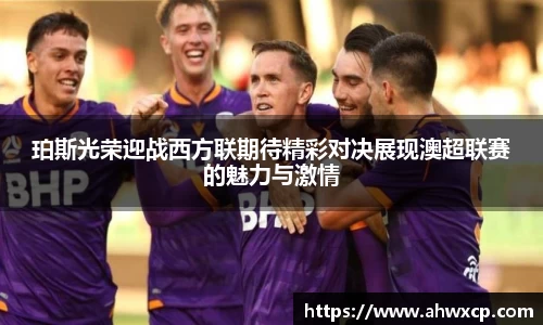 珀斯光荣迎战西方联期待精彩对决展现澳超联赛的魅力与激情