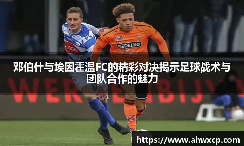 邓伯什与埃因霍温FC的精彩对决揭示足球战术与团队合作的魅力