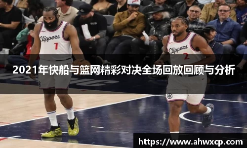 2021年快船与篮网精彩对决全场回放回顾与分析
