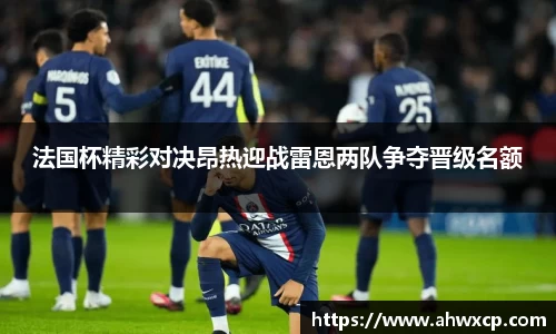 法国杯精彩对决昂热迎战雷恩两队争夺晋级名额