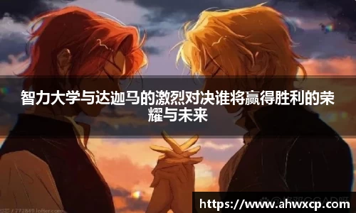 智力大学与达迦马的激烈对决谁将赢得胜利的荣耀与未来