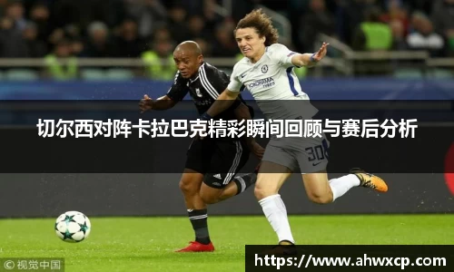 切尔西对阵卡拉巴克精彩瞬间回顾与赛后分析