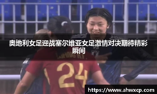 奥地利女足迎战塞尔维亚女足激情对决期待精彩瞬间