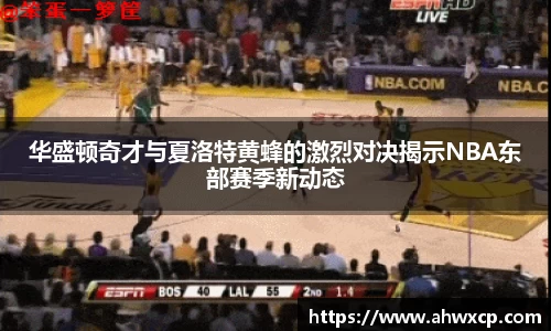 华盛顿奇才与夏洛特黄蜂的激烈对决揭示NBA东部赛季新动态