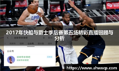 2017年快船与爵士季后赛第五场精彩直播回顾与分析