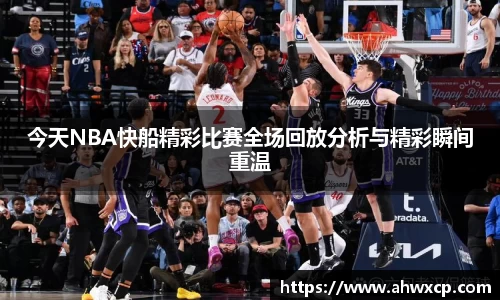 今天NBA快船精彩比赛全场回放分析与精彩瞬间重温