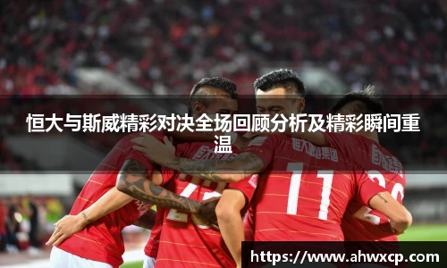 恒大与斯威精彩对决全场回顾分析及精彩瞬间重温