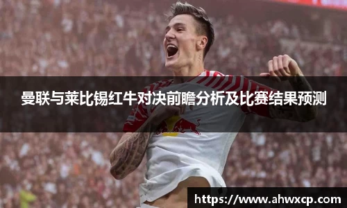 曼联与莱比锡红牛对决前瞻分析及比赛结果预测