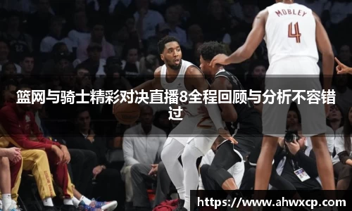 篮网与骑士精彩对决直播8全程回顾与分析不容错过