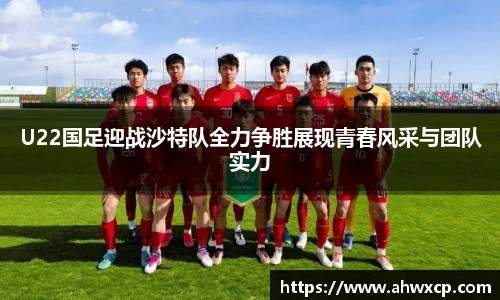 U22国足迎战沙特队全力争胜展现青春风采与团队实力
