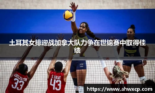 土耳其女排迎战加拿大队力争在世锦赛中取得佳绩