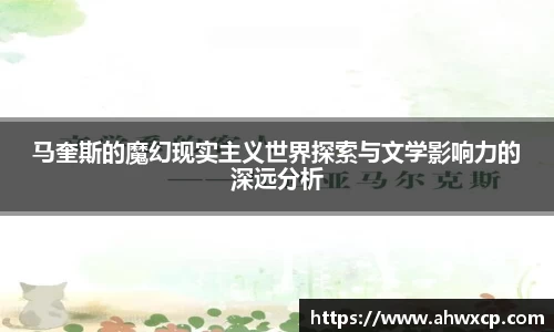 马奎斯的魔幻现实主义世界探索与文学影响力的深远分析