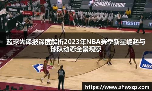 篮球先锋报深度解析2023年NBA赛季新星崛起与球队动态全景观察